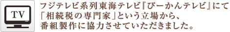 フジテレビ系列東海テレビ『ぴーかんテレビ』にて「相続税の専門家」という立場から、番組製作に協力させていただきました。 